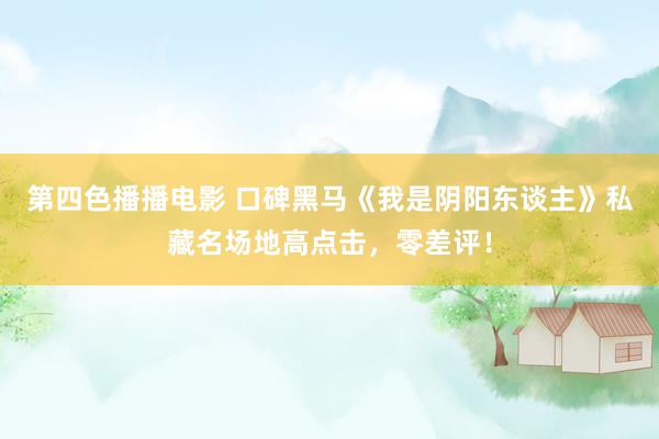 第四色播播电影 口碑黑马《我是阴阳东谈主》私藏名场地高点击,零差评!