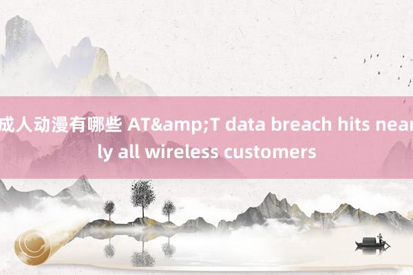 成人动漫有哪些 AT&T data breach hits nearly all wireless customers