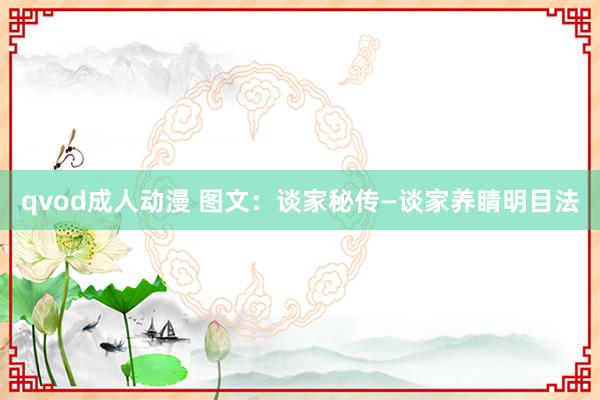 qvod成人动漫 图文:谈家秘传—谈家养睛明目法