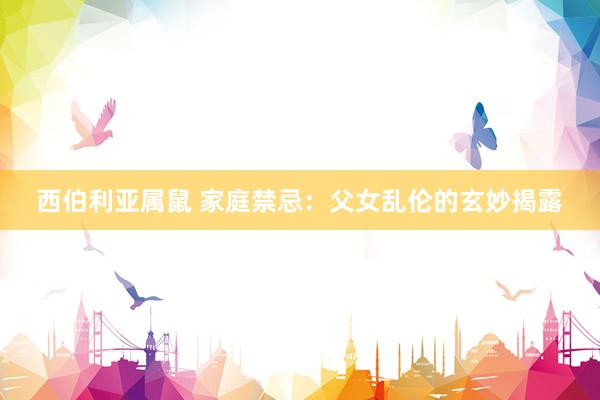 西伯利亚属鼠 家庭禁忌：父女乱伦的玄妙揭露