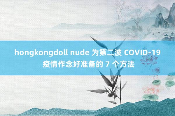 hongkongdoll nude 为第二波 COVID-19 疫情作念好准备的 7 个方法